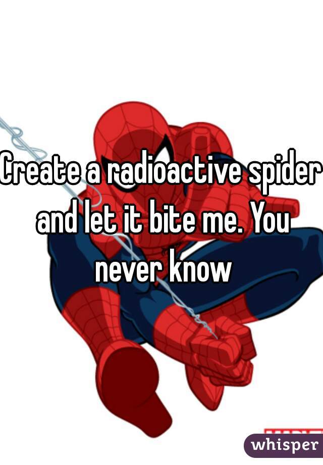 Create a radioactive spider and let it bite me. You never know