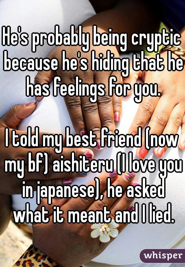 He's probably being cryptic because he's hiding that he has feelings for you.

I told my best friend (now my bf) aishiteru (I love you in japanese), he asked what it meant and I lied.