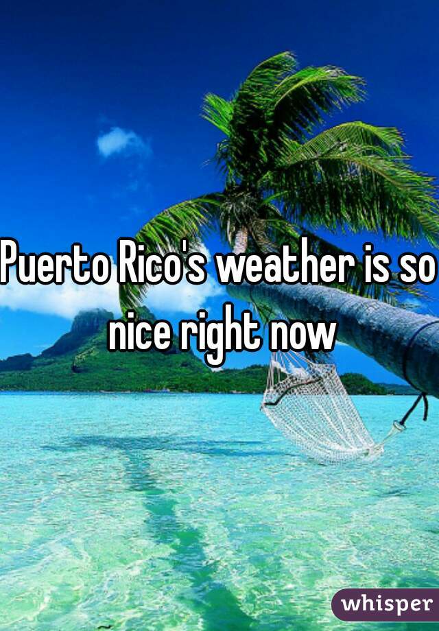 Puerto Rico's weather is so nice right now