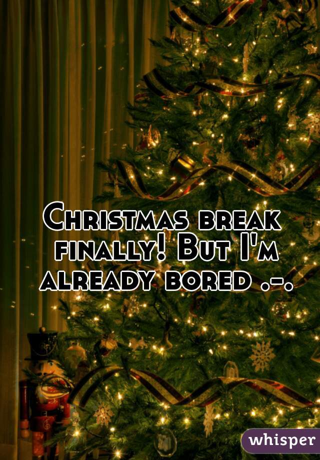 Christmas break finally! But I'm already bored .-.