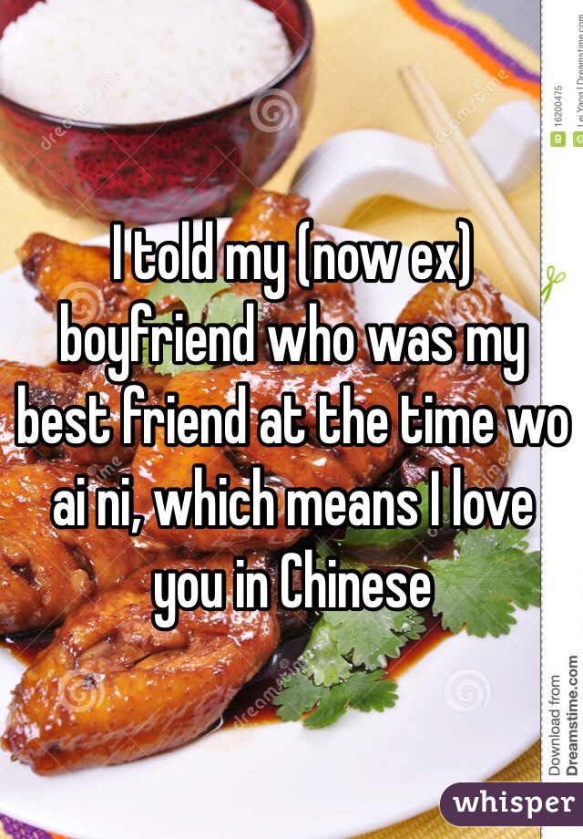 I told my (now ex) boyfriend who was my best friend at the time wo ai ni, which means I love you in Chinese