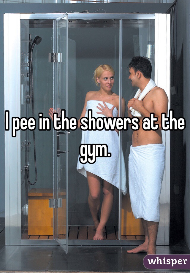 I pee in the showers at the gym. 