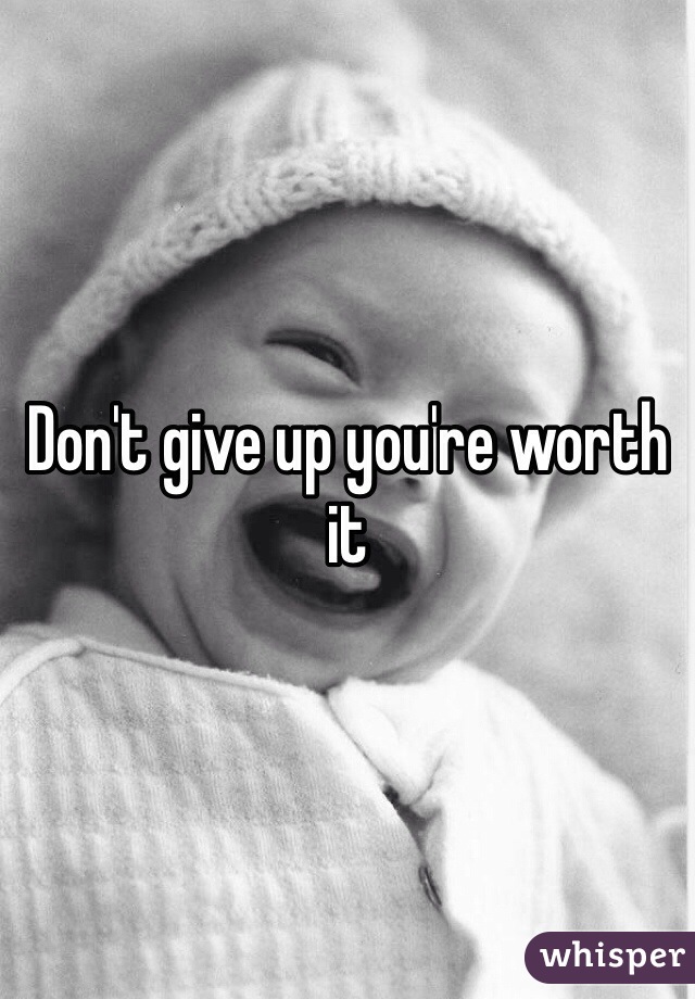 Don't give up you're worth it 