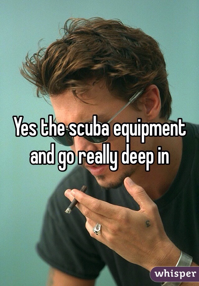 Yes the scuba equipment and go really deep in