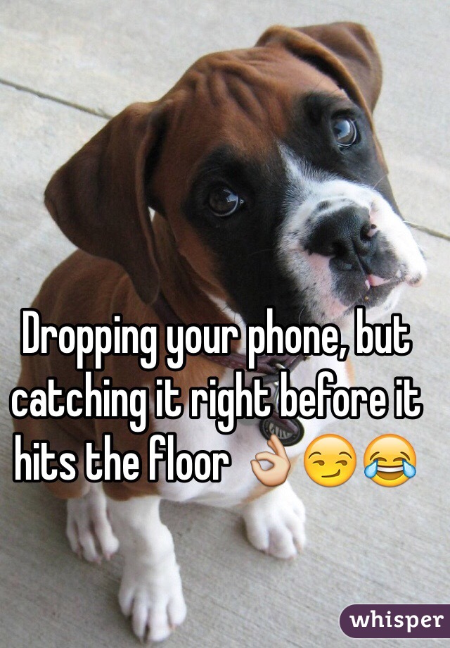 Dropping your phone, but catching it right before it hits the floor ðŸ‘ŒðŸ˜�ðŸ˜‚