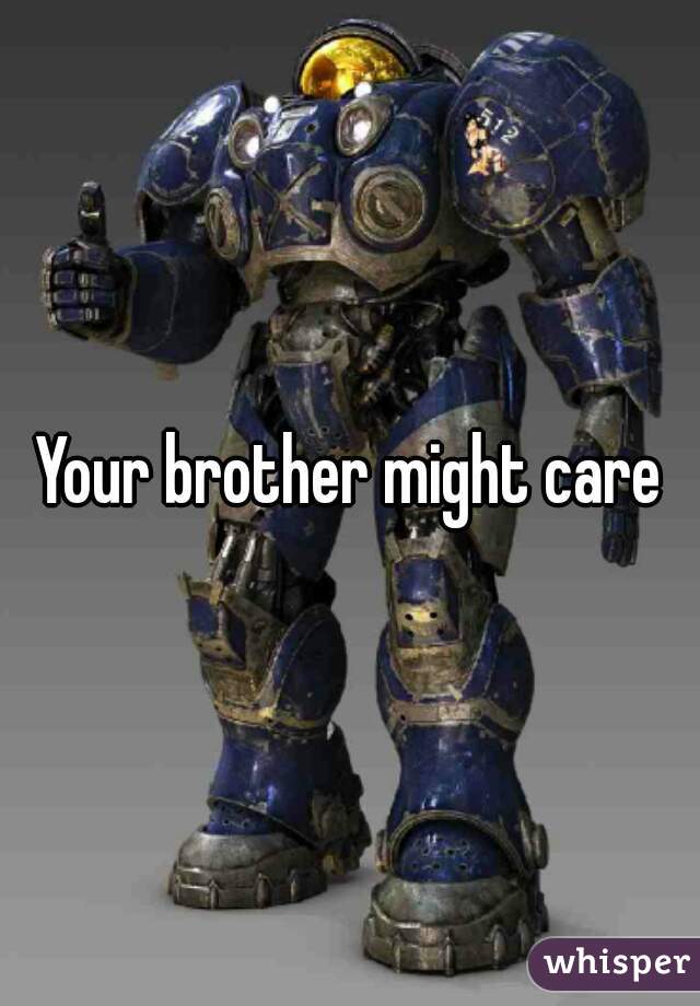 Your brother might care