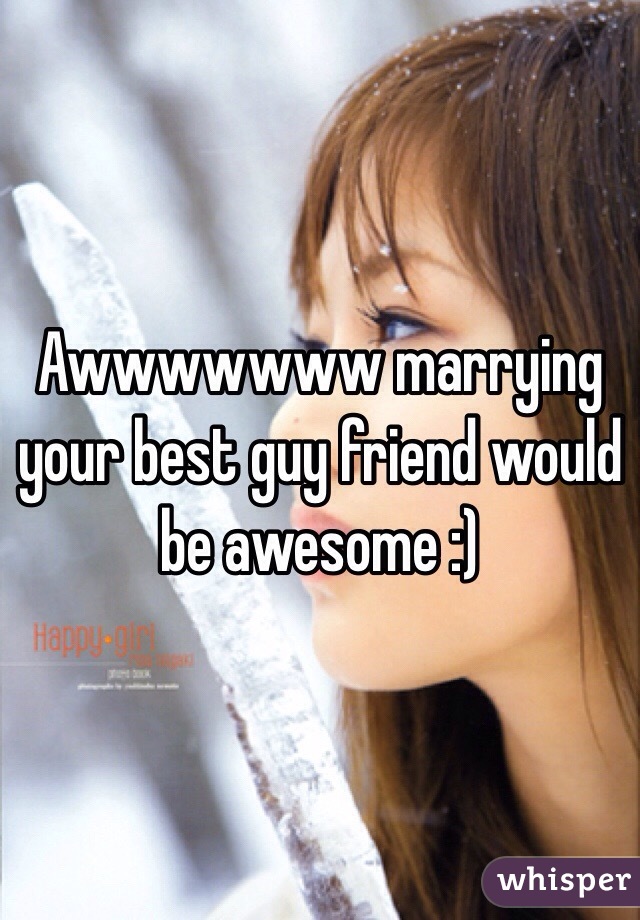 Awwwwwww marrying your best guy friend would be awesome :)