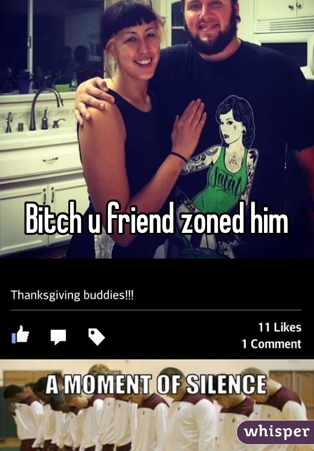 Bitch u friend zoned him