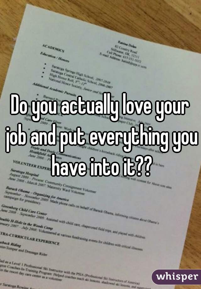 Do you actually love your job and put everything you have into it??