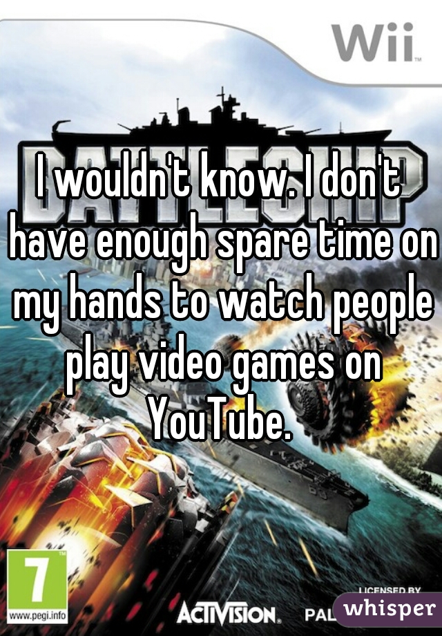 I wouldn't know. I don't have enough spare time on my hands to watch people play video games on YouTube. 