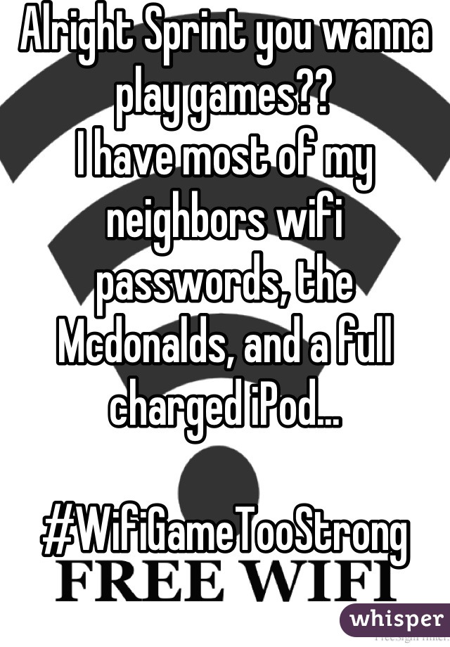 Alright Sprint you wanna play games??
I have most of my neighbors wifi passwords, the Mcdonalds, and a full charged iPod...

#WifiGameTooStrong