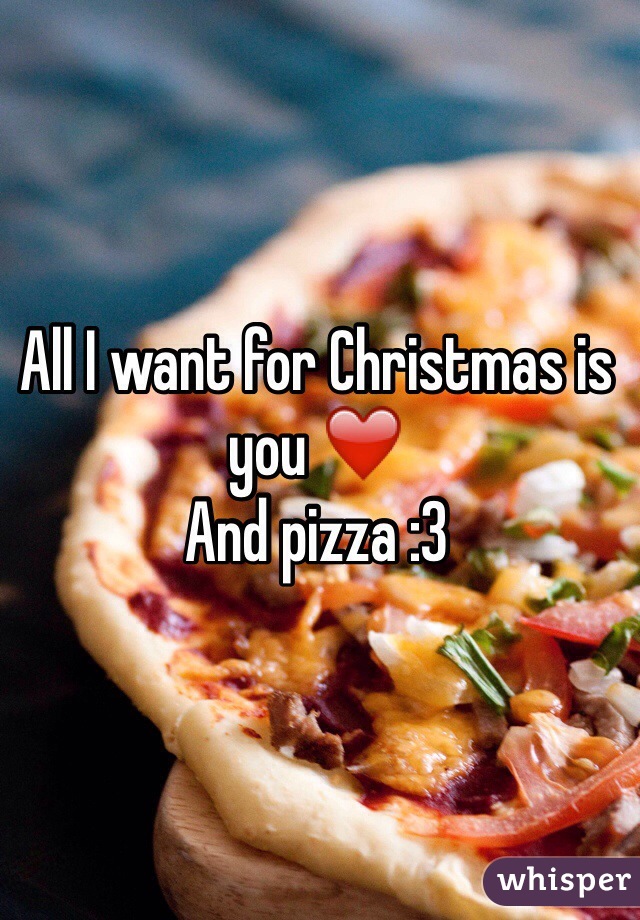 All I want for Christmas is you ❤️
And pizza :3