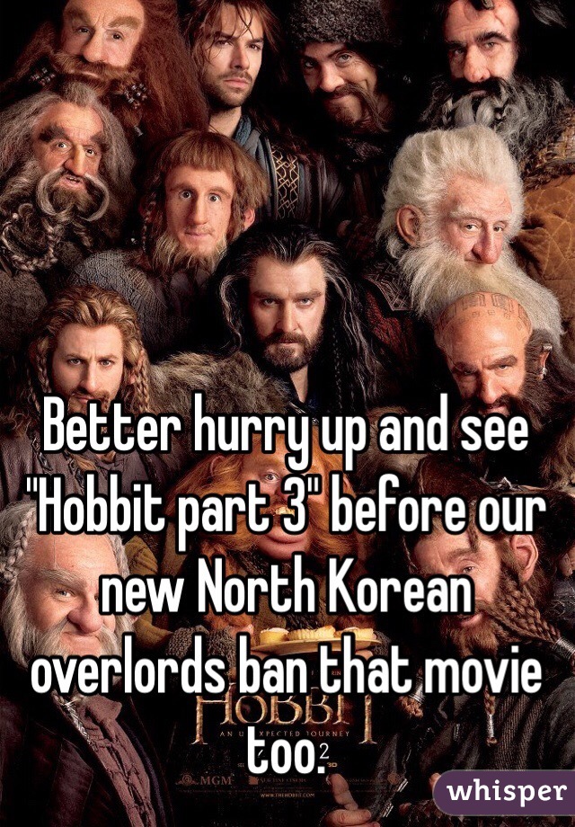 Better hurry up and see "Hobbit part 3" before our new North Korean overlords ban that movie too.