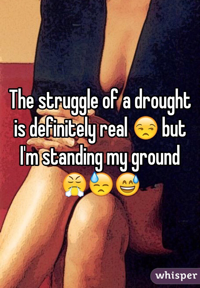 The struggle of a drought is definitely real 😒 but I'm standing my ground 😤😓😅