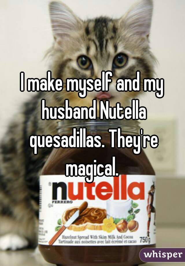 I make myself and my husband Nutella quesadillas. They're magical. 
