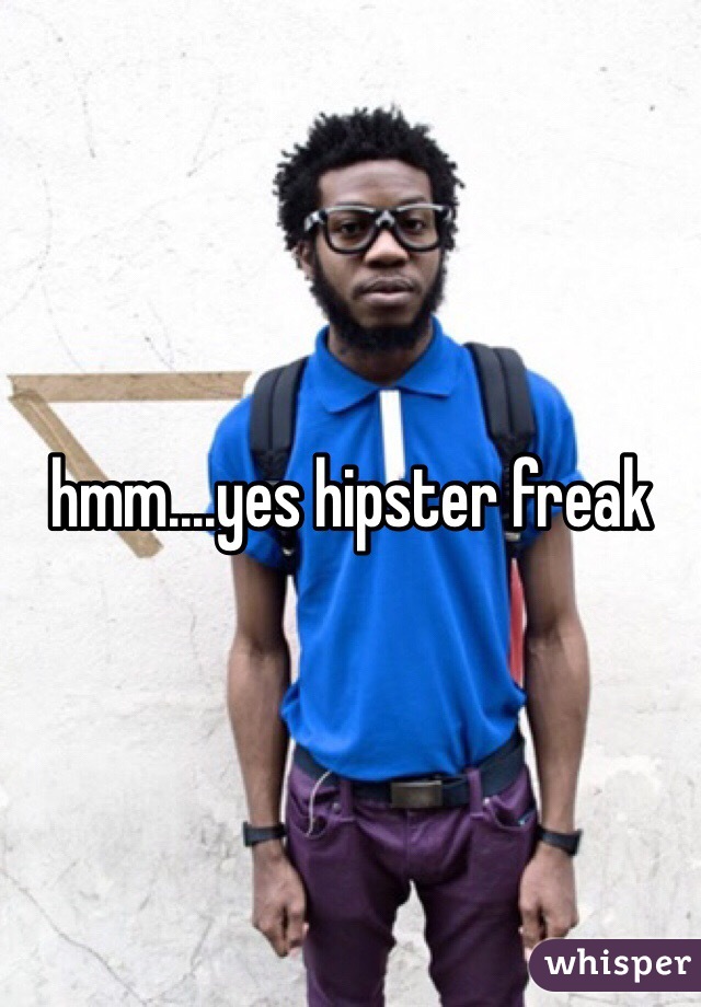 hmm....yes hipster freak