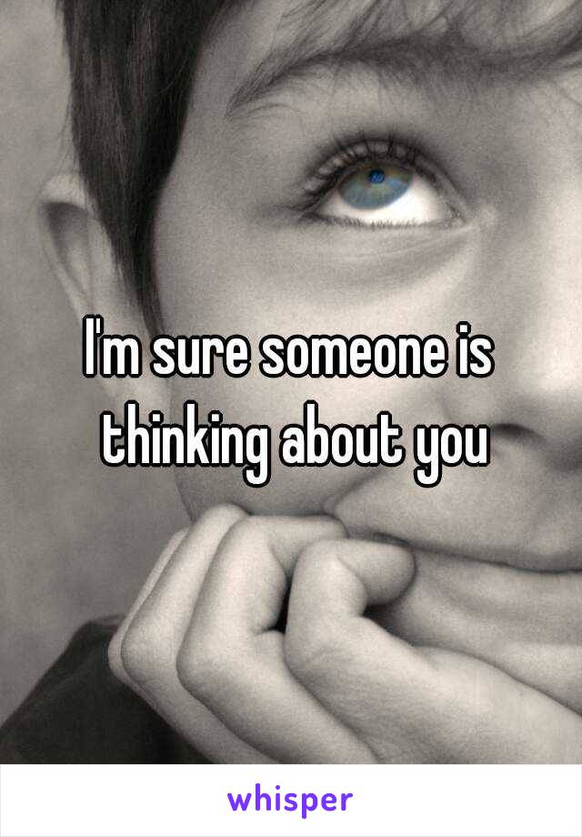 I'm sure someone is thinking about you