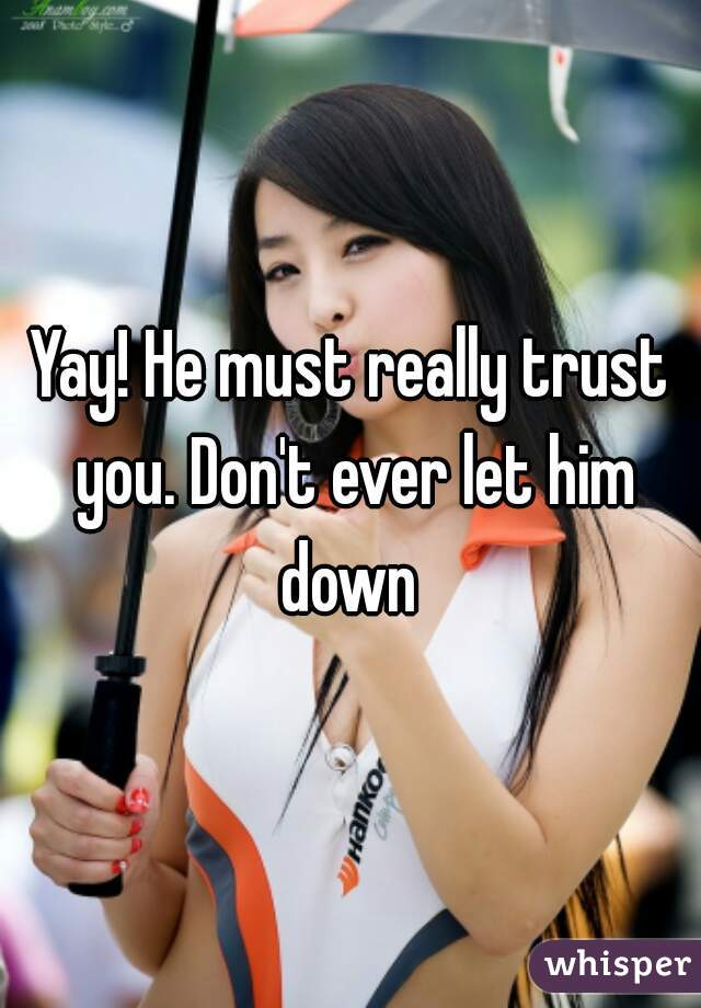 Yay! He must really trust you. Don't ever let him down 