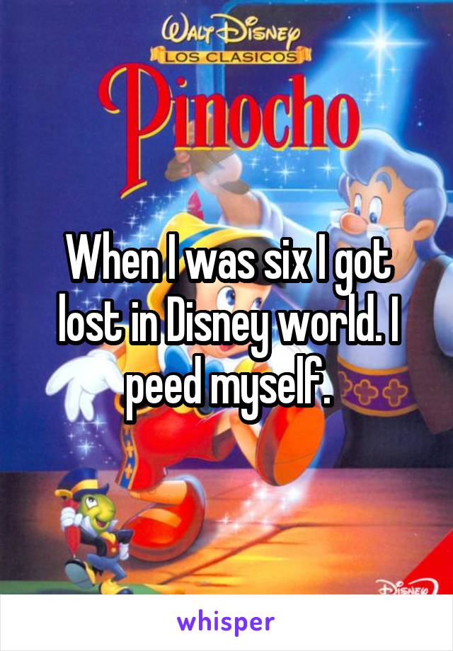 When I was six I got lost in Disney world. I peed myself.