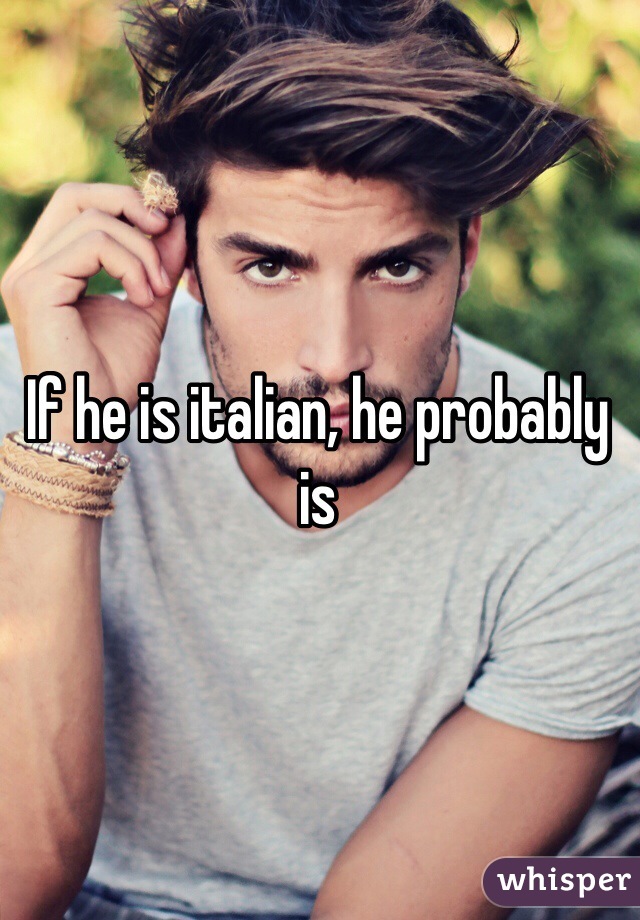 If he is italian, he probably is