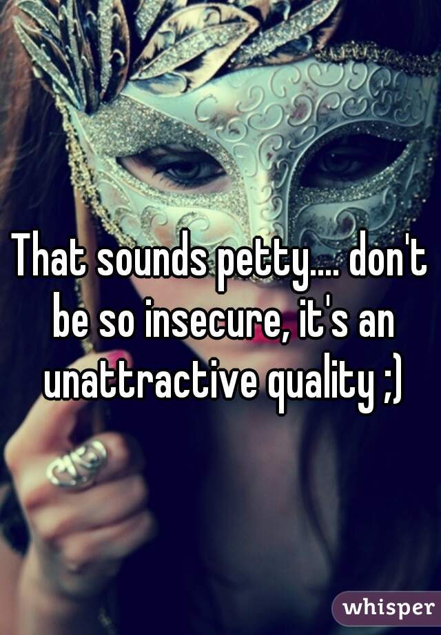 That sounds petty.... don't be so insecure, it's an unattractive quality ;)