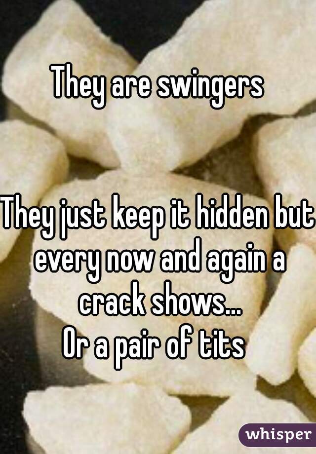 They are swingers


They just keep it hidden but every now and again a crack shows...
Or a pair of tits 