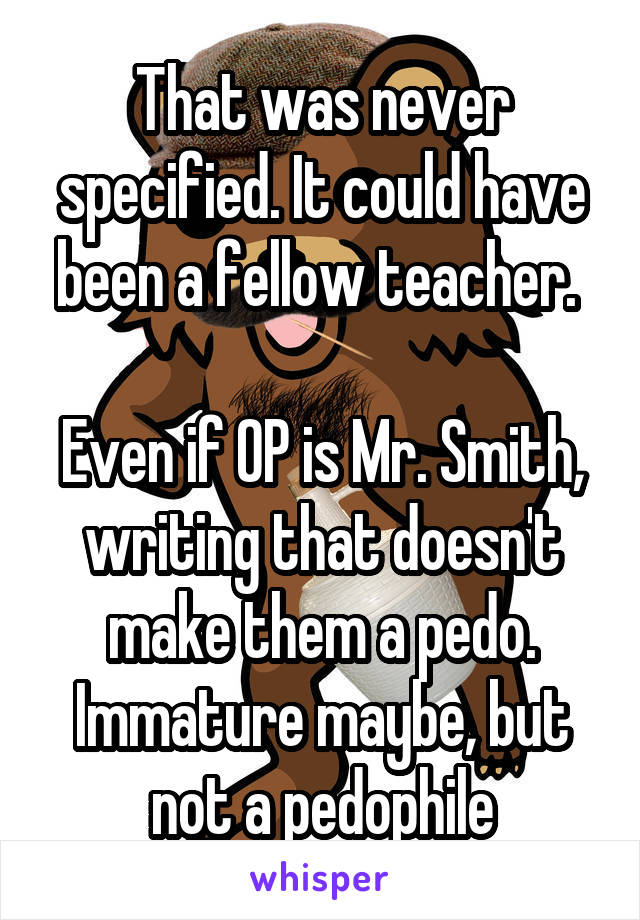 That was never specified. It could have been a fellow teacher. 

Even if OP is Mr. Smith, writing that doesn't make them a pedo. Immature maybe, but not a pedophile