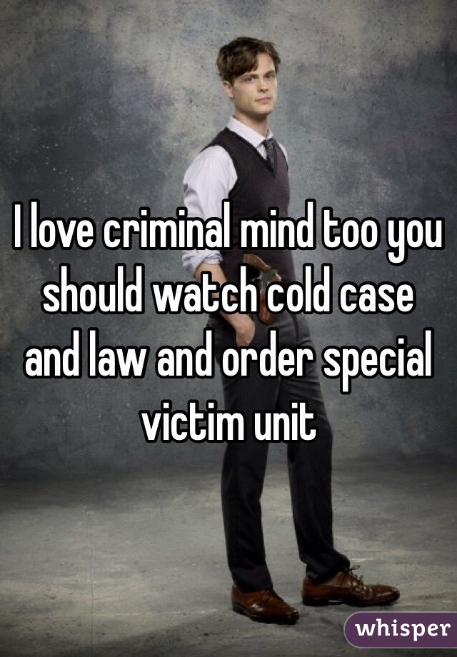 I love criminal mind too you should watch cold case and law and order special victim unit  