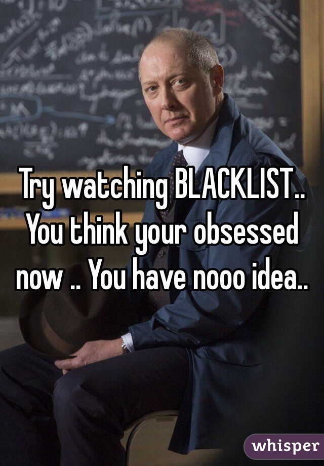 Try watching BLACKLIST.. You think your obsessed now .. You have nooo idea..