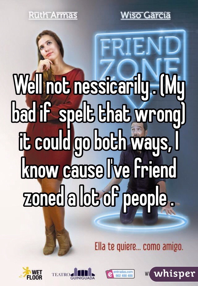 Well not nessicarily . (My bad if  spelt that wrong) it could go both ways, I know cause I've friend zoned a lot of people .