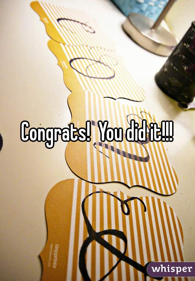 Congrats!  You did it!!!