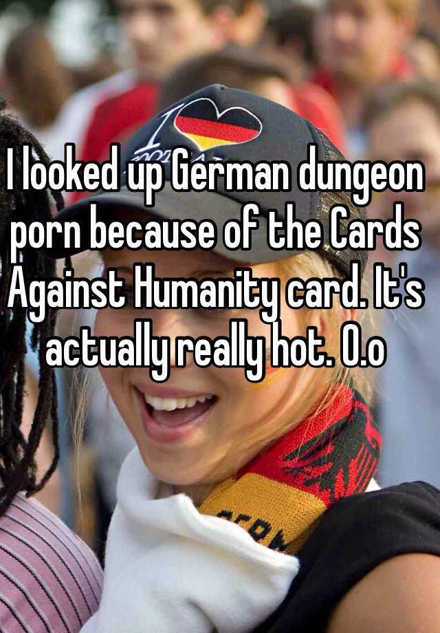 German Dungeon Porn Cah - I looked up German dungeon porn because of the Cards Against Humanity card.  It's actually really hot. O.o