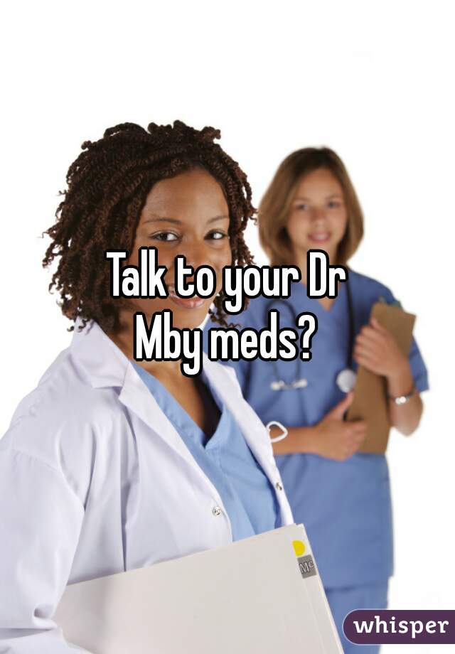 Talk to your Dr
Mby meds?