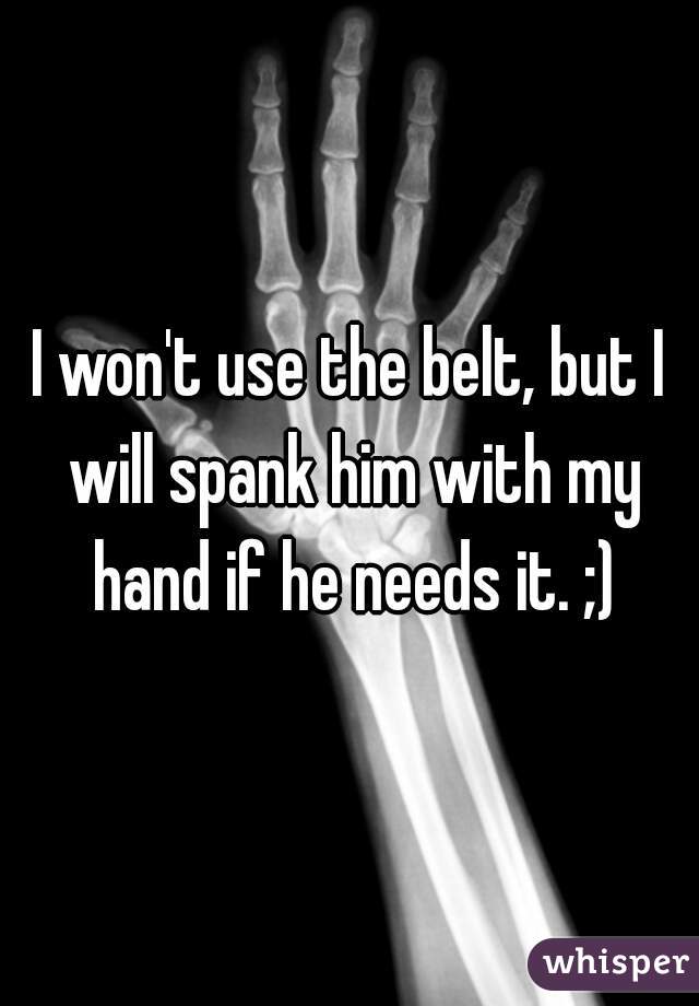 I won't use the belt, but I will spank him with my hand if he needs it. ;)