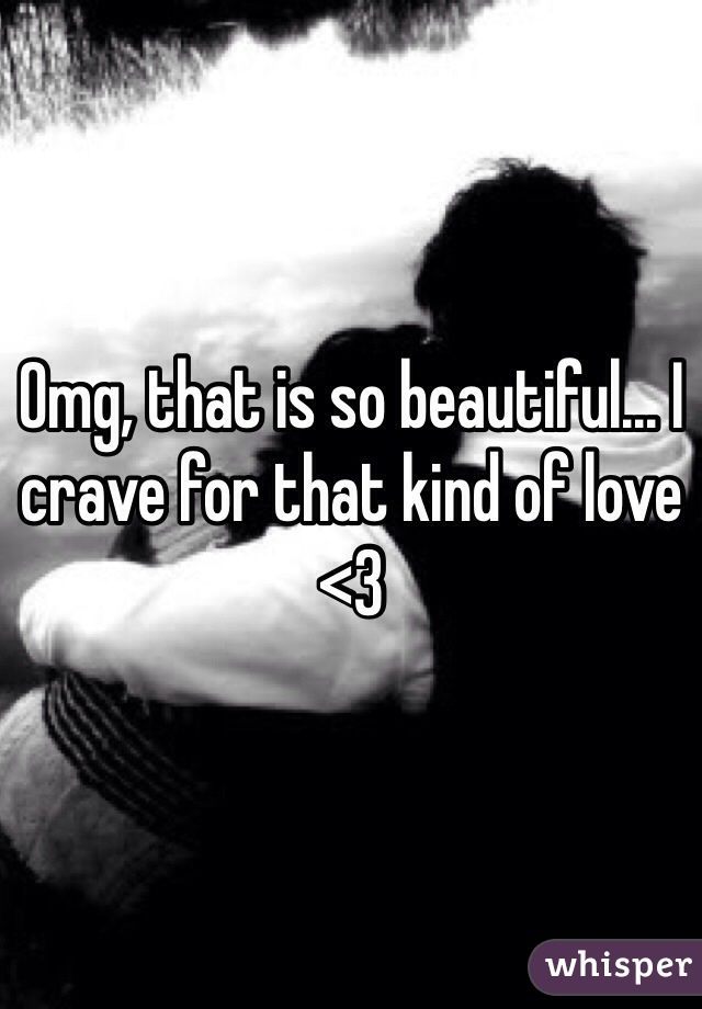 Omg, that is so beautiful... I crave for that kind of love <3
