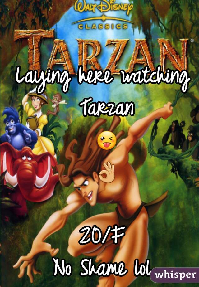 Laying here watching Tarzan
 😜 👌 
20/F
No Shame lol