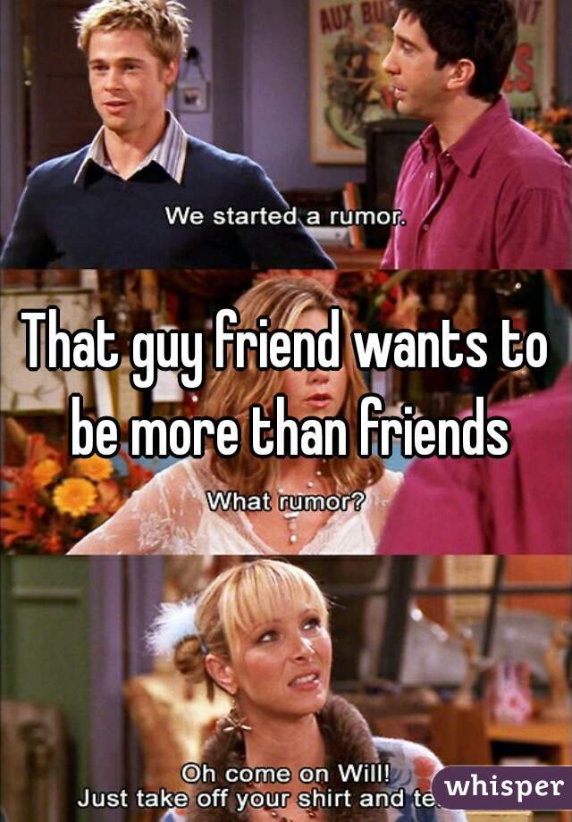 That guy friend wants to be more than friends