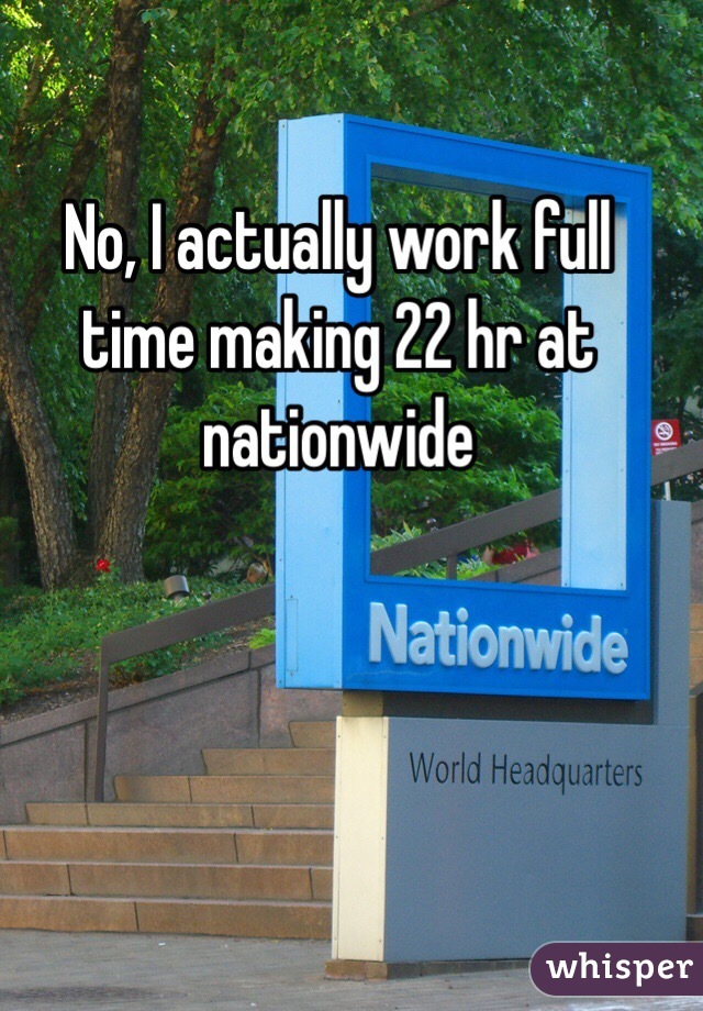 No, I actually work full time making 22 hr at nationwide  