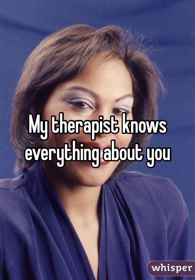 My therapist knows everything about you
