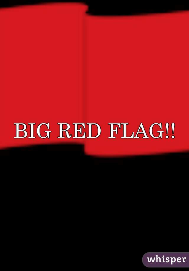 BIG RED FLAG!!