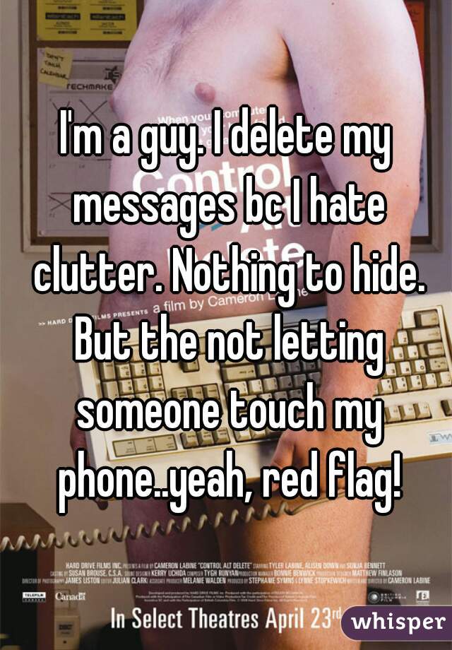 I'm a guy. I delete my messages bc I hate clutter. Nothing to hide. But the not letting someone touch my phone..yeah, red flag!