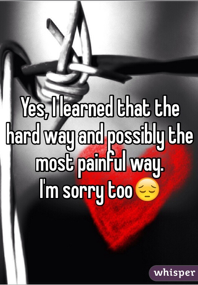 Yes, I learned that the hard way and possibly the most painful way.
I'm sorry too😔