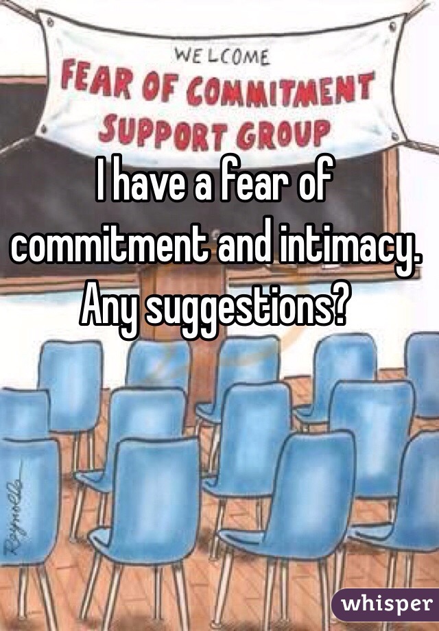 I have a fear of commitment and intimacy. 
Any suggestions?