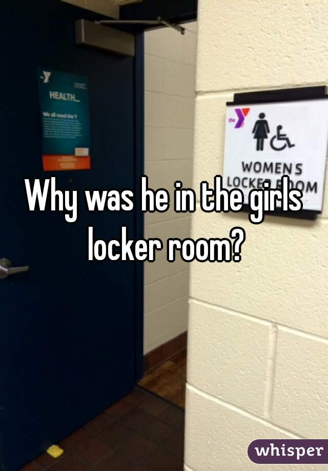 Why was he in the girls locker room?