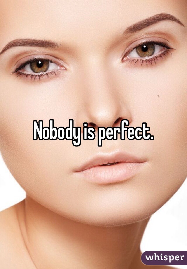 Nobody is perfect. 