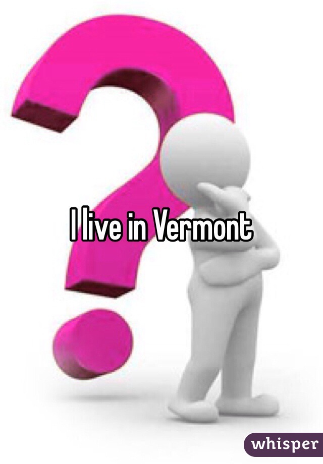 I live in Vermont 