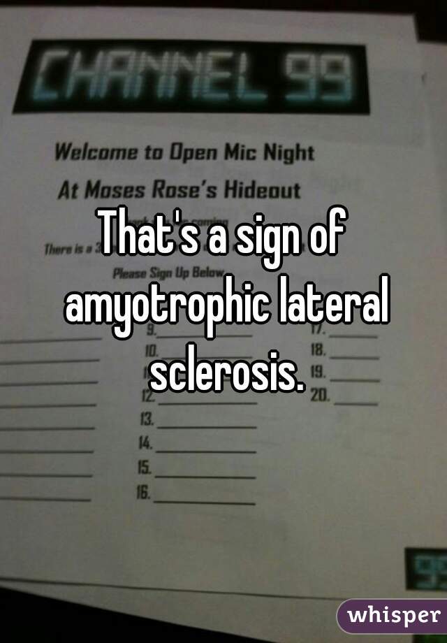 That's a sign of amyotrophic lateral sclerosis.