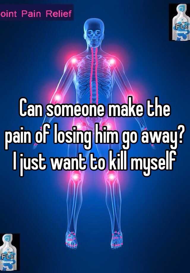 can-someone-make-the-pain-of-losing-him-go-away-i-just-want-to-kill-myself