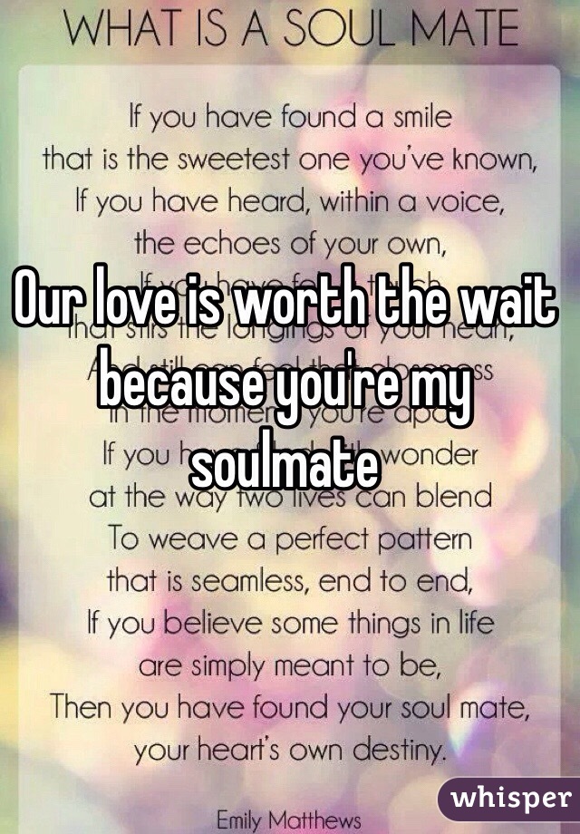 Our love is worth the wait because you're my soulmate