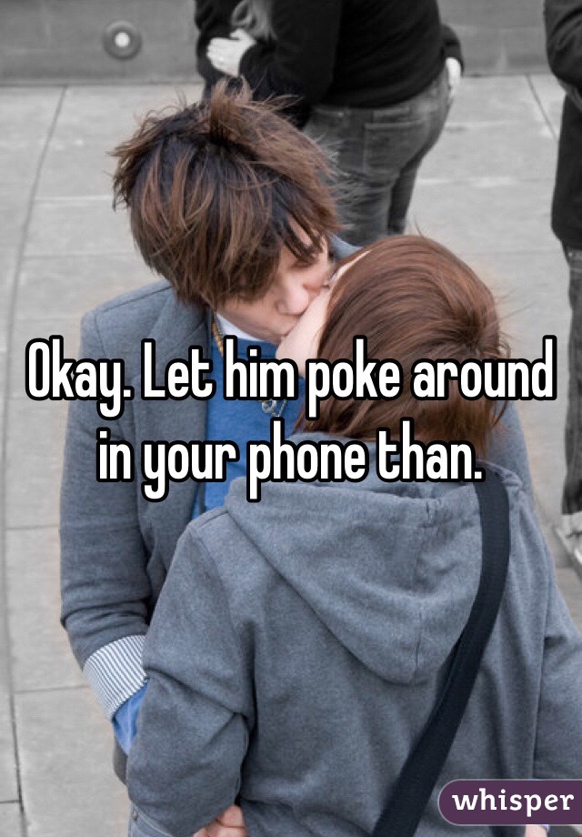 Okay. Let him poke around in your phone than. 